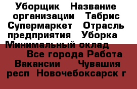 Уборщик › Название организации ­ Табрис Супермаркет › Отрасль предприятия ­ Уборка › Минимальный оклад ­ 14 000 - Все города Работа » Вакансии   . Чувашия респ.,Новочебоксарск г.